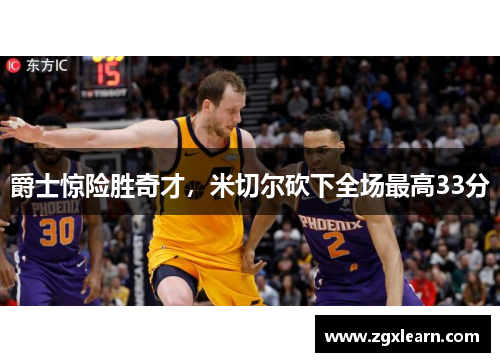 爵士惊险胜奇才，米切尔砍下全场最高33分