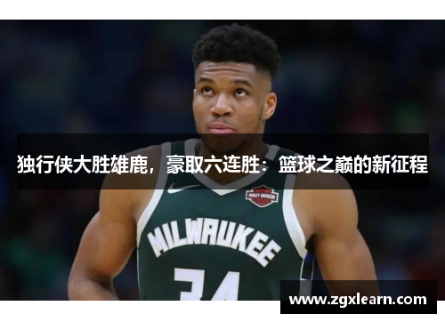 独行侠大胜雄鹿，豪取六连胜：篮球之巅的新征程