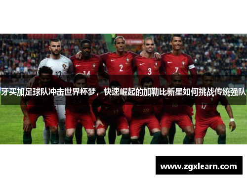 牙买加足球队冲击世界杯梦，快速崛起的加勒比新星如何挑战传统强队