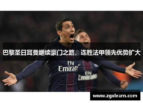 巴黎圣日耳曼继续豪门之路，连胜法甲领先优势扩大