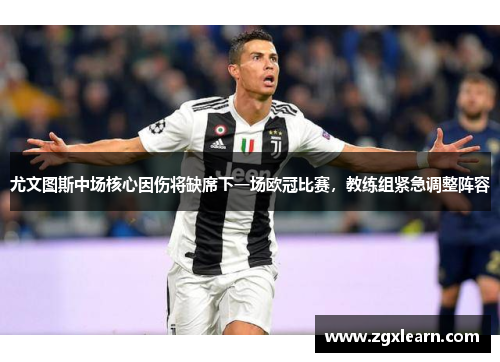 尤文图斯中场核心因伤将缺席下一场欧冠比赛，教练组紧急调整阵容