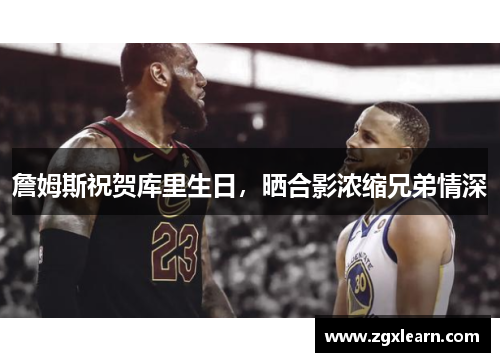 詹姆斯祝贺库里生日，晒合影浓缩兄弟情深