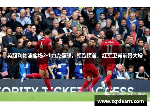 英超利物浦客场2-1力克曼联，领跑榜首，红军卫冕前景大增