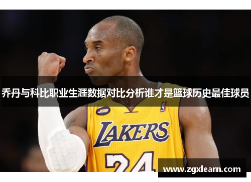 乔丹与科比职业生涯数据对比分析谁才是篮球历史最佳球员