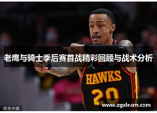 老鹰与骑士季后赛首战精彩回顾与战术分析