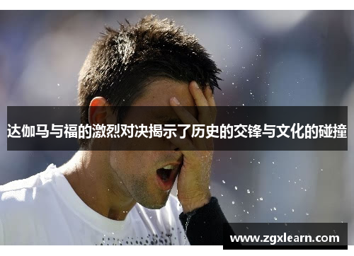 达伽马与福的激烈对决揭示了历史的交锋与文化的碰撞