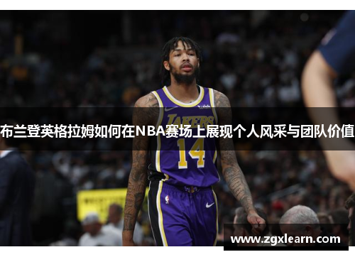 布兰登英格拉姆如何在NBA赛场上展现个人风采与团队价值